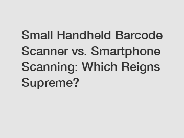 Small Handheld Barcode Scanner vs. Smartphone Scanning: Which Reigns Supreme?