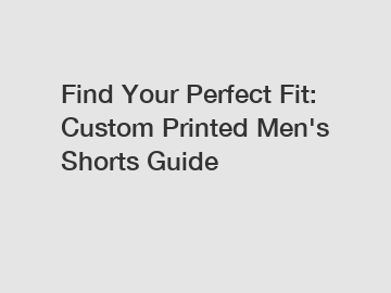 Find Your Perfect Fit: Custom Printed Men's Shorts Guide