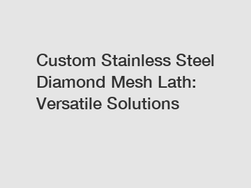 Custom Stainless Steel Diamond Mesh Lath: Versatile Solutions