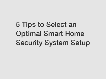 5 Tips to Select an Optimal Smart Home Security System Setup