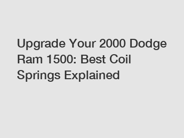 Upgrade Your 2000 Dodge Ram 1500: Best Coil Springs Explained