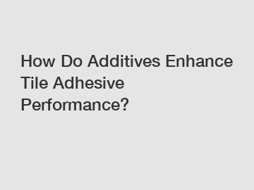 How Do Additives Enhance Tile Adhesive Performance?