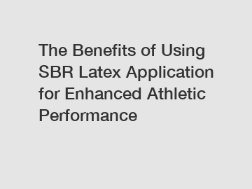 The Benefits of Using SBR Latex Application for Enhanced Athletic Performance