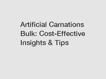 Artificial Carnations Bulk: Cost-Effective Insights & Tips