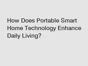 How Does Portable Smart Home Technology Enhance Daily Living? How Does Portable Smart Home Technology Enhance Daily Living?