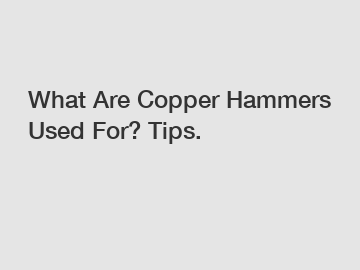 What Are Copper Hammers Used For? Tips.