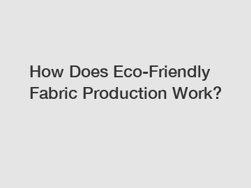 How Does Eco-Friendly Fabric Production Work?