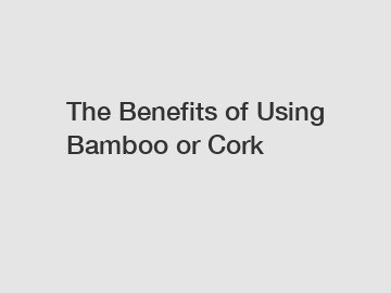 The Benefits of Using Bamboo or Cork