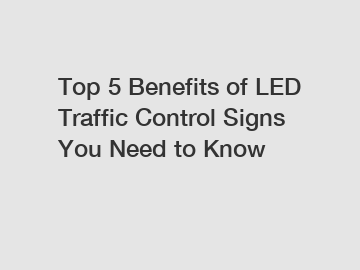 Top 5 Benefits of LED Traffic Control Signs You Need to Know