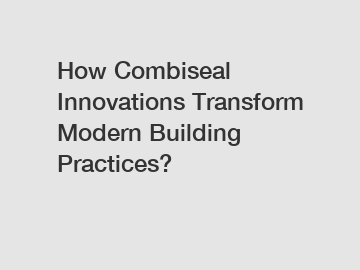 How Combiseal Innovations Transform Modern Building Practices?