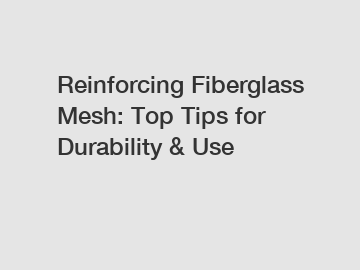 Reinforcing Fiberglass Mesh: Top Tips for Durability & Use