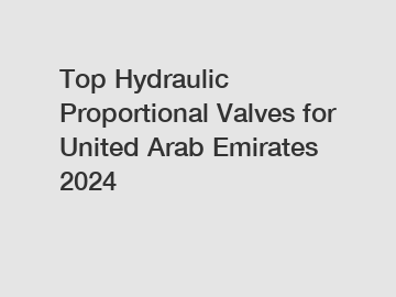 Top Hydraulic Proportional Valves for United Arab Emirates 2024