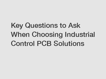 Key Questions to Ask When Choosing Industrial Control PCB Solutions