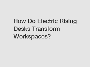 How Do Electric Rising Desks Transform Workspaces?