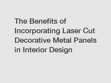 The Benefits of Incorporating Laser Cut Decorative Metal Panels in Interior Design