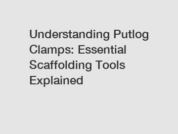 Understanding Putlog Clamps: Essential Scaffolding Tools Explained