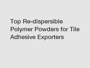 Top Re-dispersible Polymer Powders for Tile Adhesive Exporters