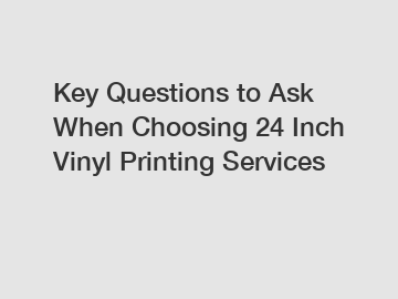 Key Questions to Ask When Choosing 24 Inch Vinyl Printing Services