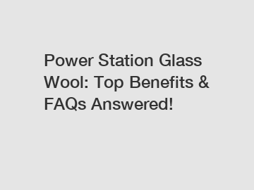 Power Station Glass Wool: Top Benefits & FAQs Answered! Power Station Glass Wool: Top Benefits & FAQs Answered!