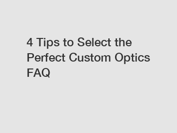 4 Tips to Select the Perfect Custom Optics FAQ