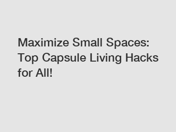 Maximize Small Spaces: Top Capsule Living Hacks for All!