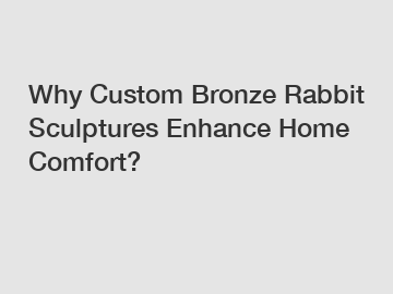 Why Custom Bronze Rabbit Sculptures Enhance Home Comfort?