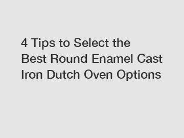 4 Tips to Select the Best Round Enamel Cast Iron Dutch Oven Options