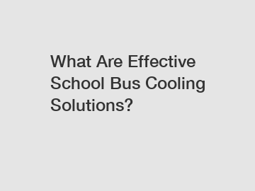 What Are Effective School Bus Cooling Solutions?