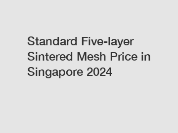 Standard Five-layer Sintered Mesh Price in Singapore 2024