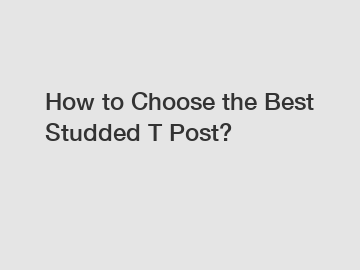 How to Choose the Best Studded T Post?