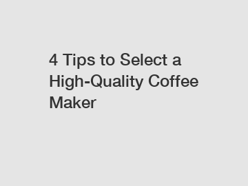 4 Tips to Select a High-Quality Coffee Maker