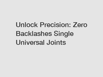 Unlock Precision: Zero Backlashes Single Universal Joints