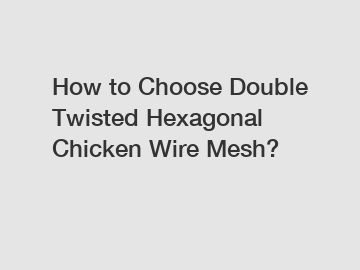 How to Choose Double Twisted Hexagonal Chicken Wire Mesh?