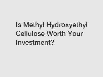 Is Methyl Hydroxyethyl Cellulose Worth Your Investment?