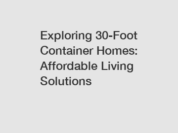 Exploring 30-Foot Container Homes: Affordable Living Solutions