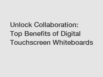 Unlock Collaboration: Top Benefits of Digital Touchscreen Whiteboards
