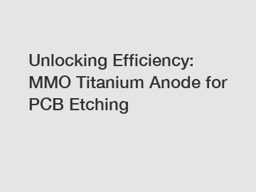 Unlocking Efficiency: MMO Titanium Anode for PCB Etching