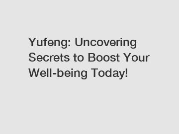 Yufeng: Uncovering Secrets to Boost Your Well-being Today!