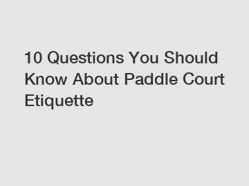 10 Questions You Should Know About Paddle Court Etiquette