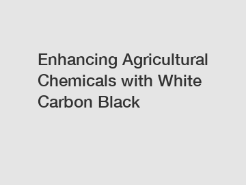 Enhancing Agricultural Chemicals with White Carbon Black