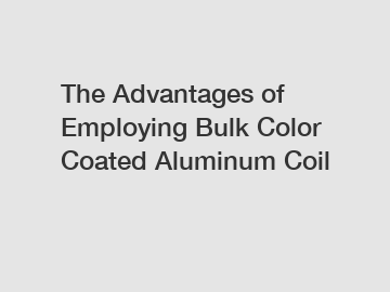 The Advantages of Employing Bulk Color Coated Aluminum Coil