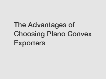 The Advantages of Choosing Plano Convex Exporters