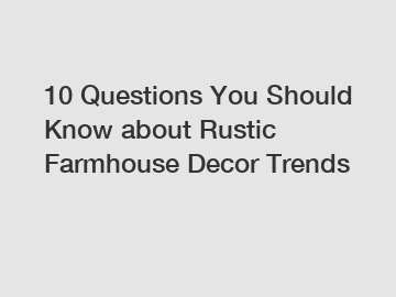 10 Questions You Should Know about Rustic Farmhouse Decor Trends