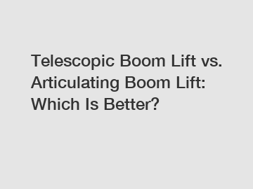 Telescopic Boom Lift vs. Articulating Boom Lift: Which Is Better?