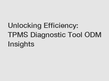Unlocking Efficiency: TPMS Diagnostic Tool ODM Insights