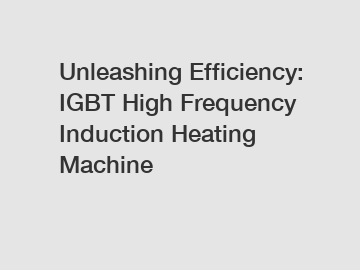 Unleashing Efficiency: IGBT High Frequency Induction Heating Machine