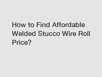 How to Find Affordable Welded Stucco Wire Roll Price?