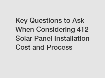 Key Questions to Ask When Considering 412 Solar Panel Installation Cost and Process