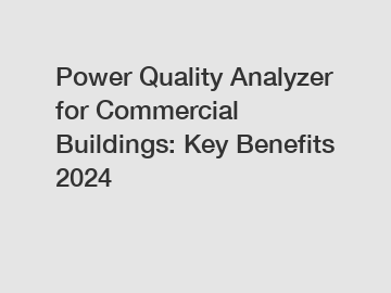 Power Quality Analyzer for Commercial Buildings: Key Benefits 2024