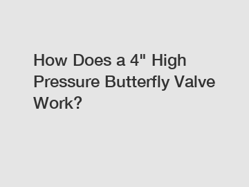 How Does a 4" High Pressure Butterfly Valve Work?